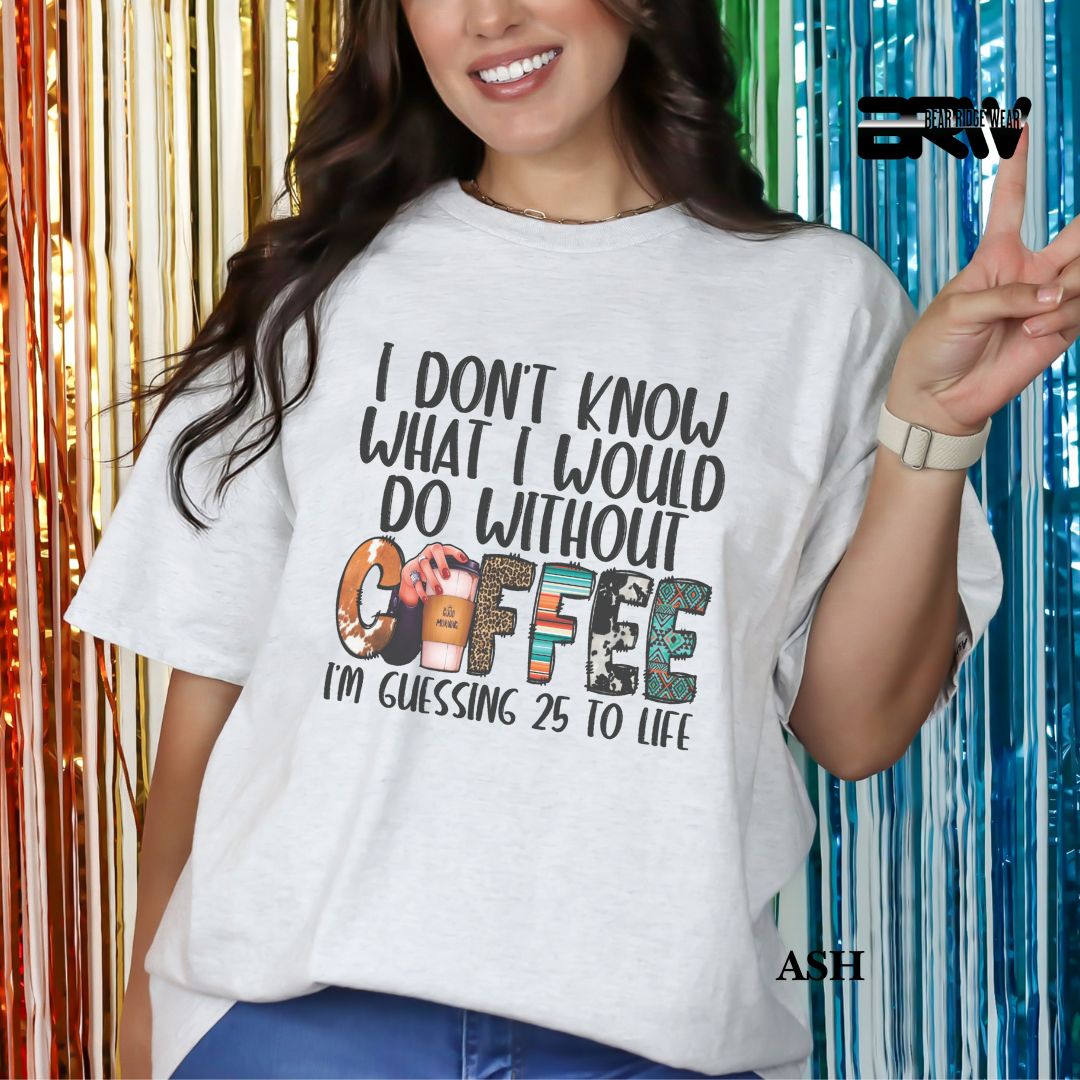 'I Don't Know What I Would Do Without Coffee' Everyday Tee