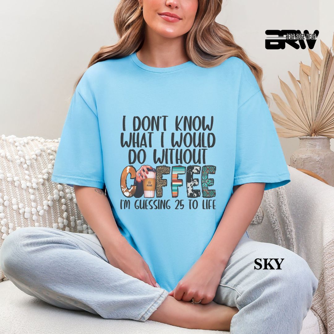 'I Don't Know What I Would Do Without Coffee' Everyday Tee