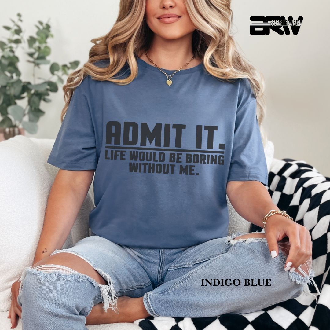 'Admit It Life Would Be Boring Without Me' Everyday Tee