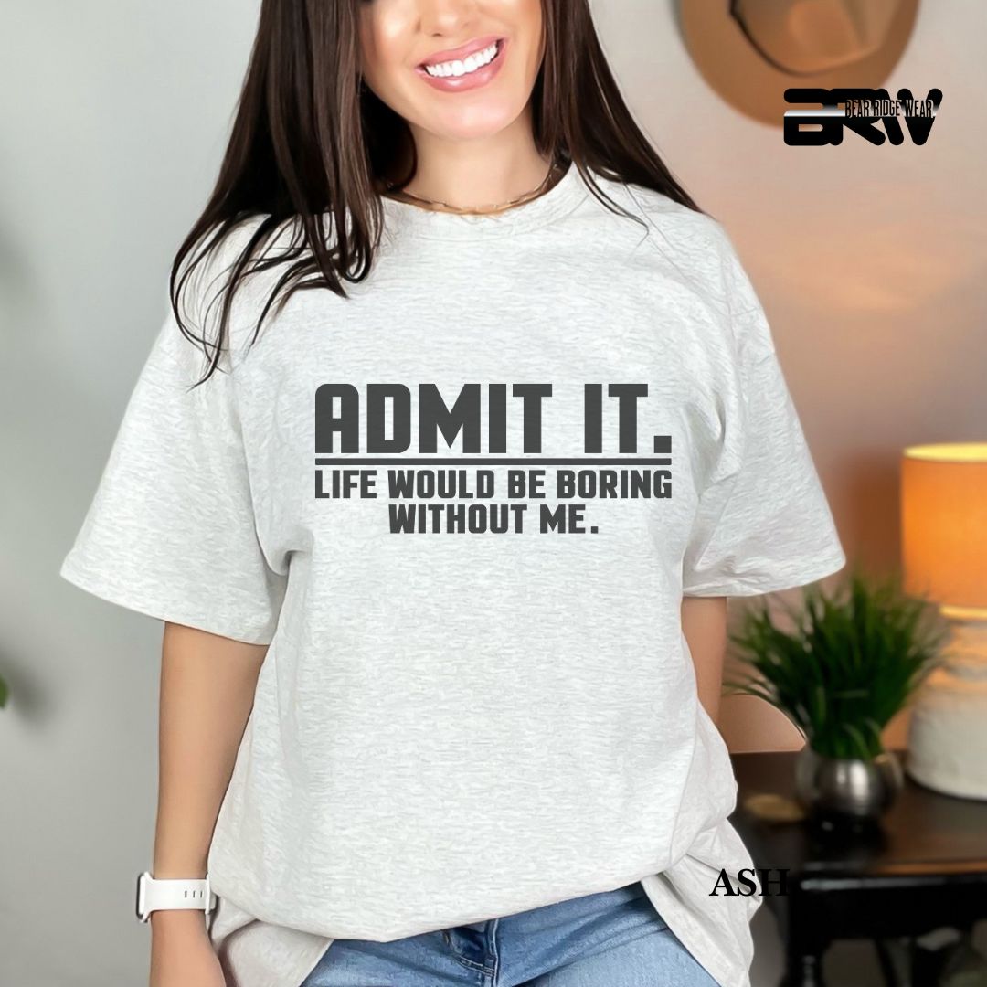'Admit It Life Would Be Boring Without Me' Everyday Tee