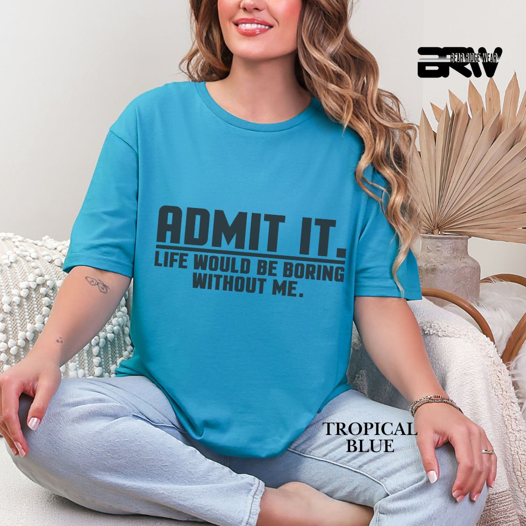 'Admit It Life Would Be Boring Without Me' Everyday Tee