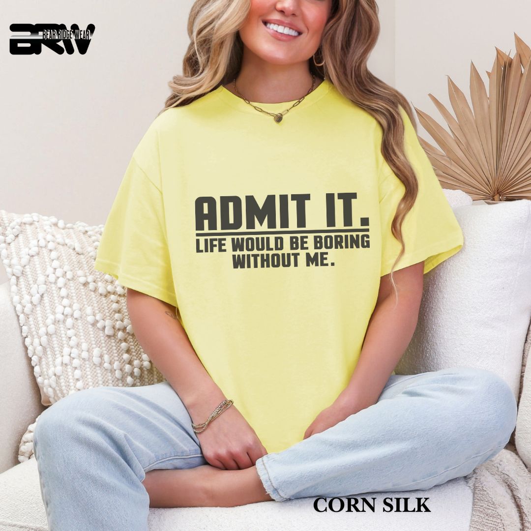 'Admit It Life Would Be Boring Without Me' Everyday Tee