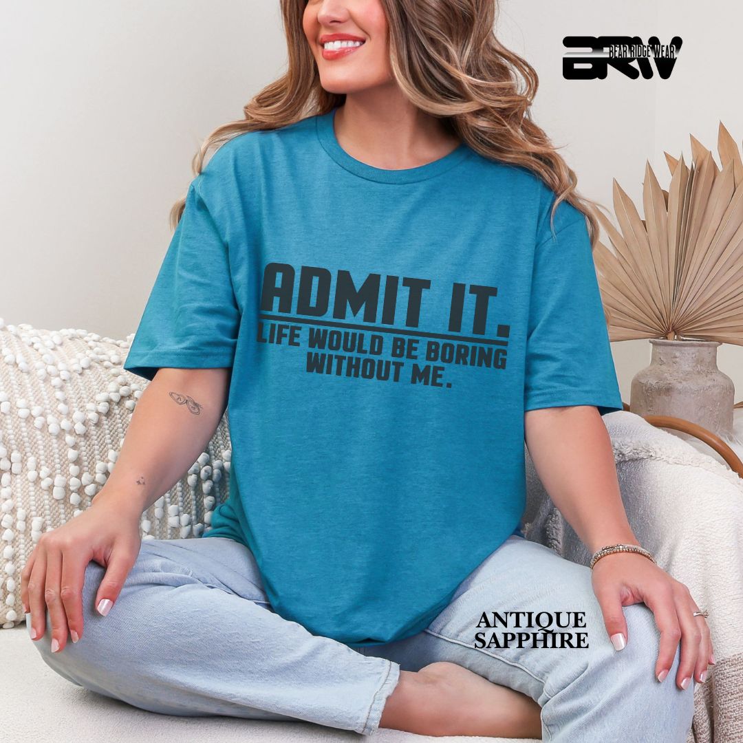 'Admit It Life Would Be Boring Without Me' Everyday Tee