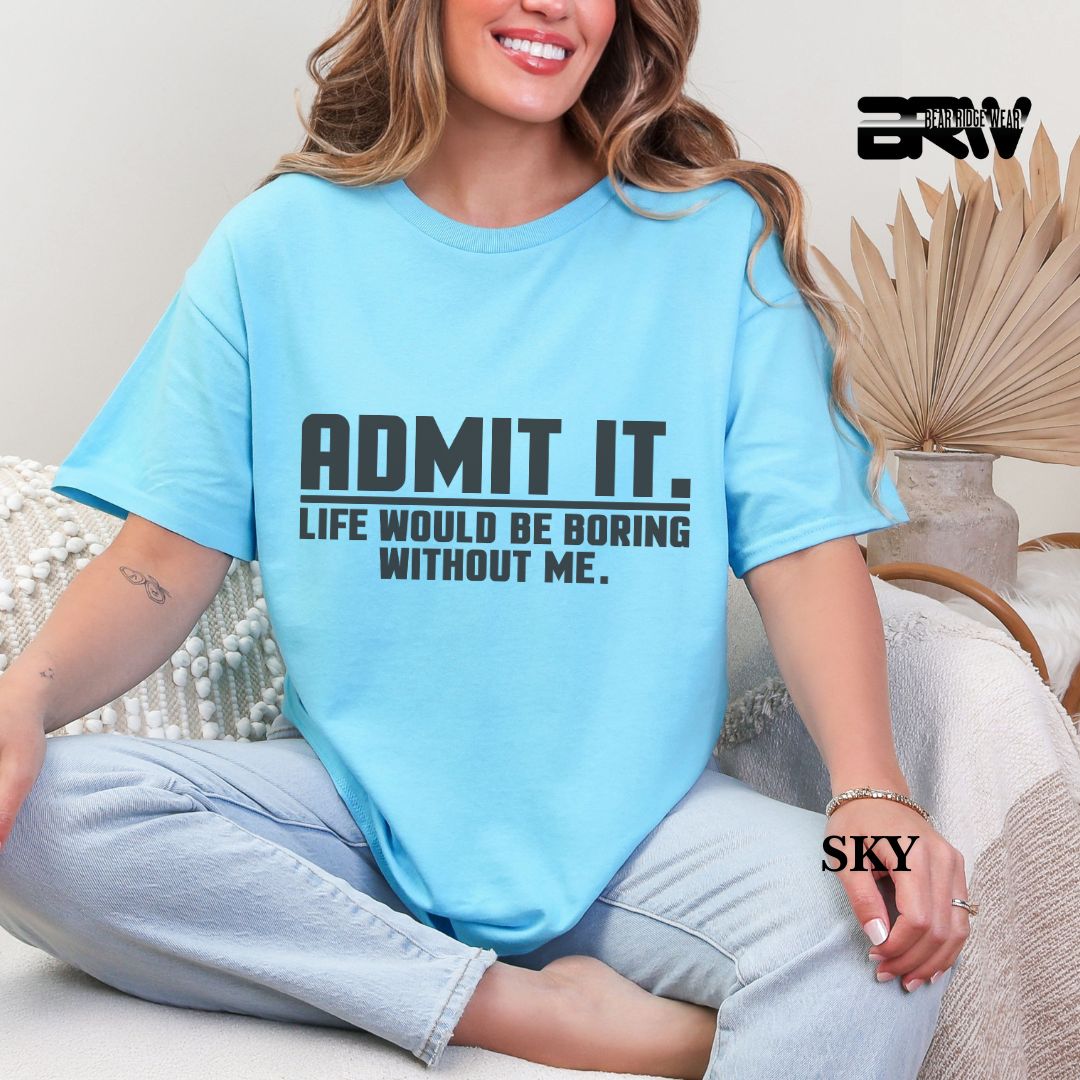 'Admit It Life Would Be Boring Without Me' Everyday Tee
