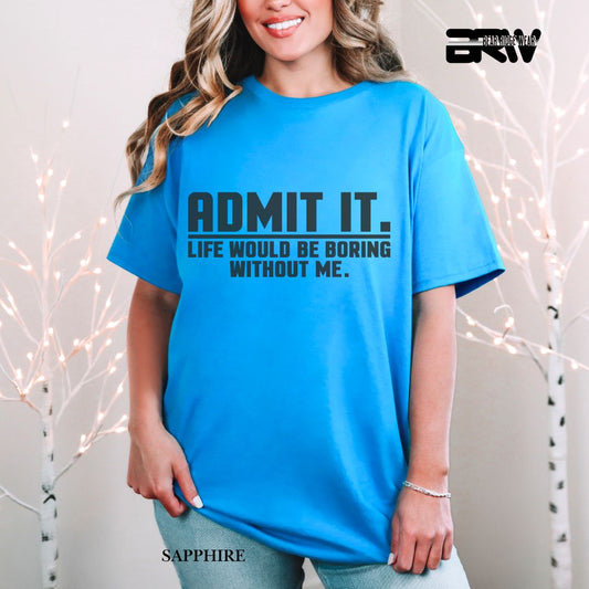 'Admit It Life Would Be Boring Without Me' Everyday Tee