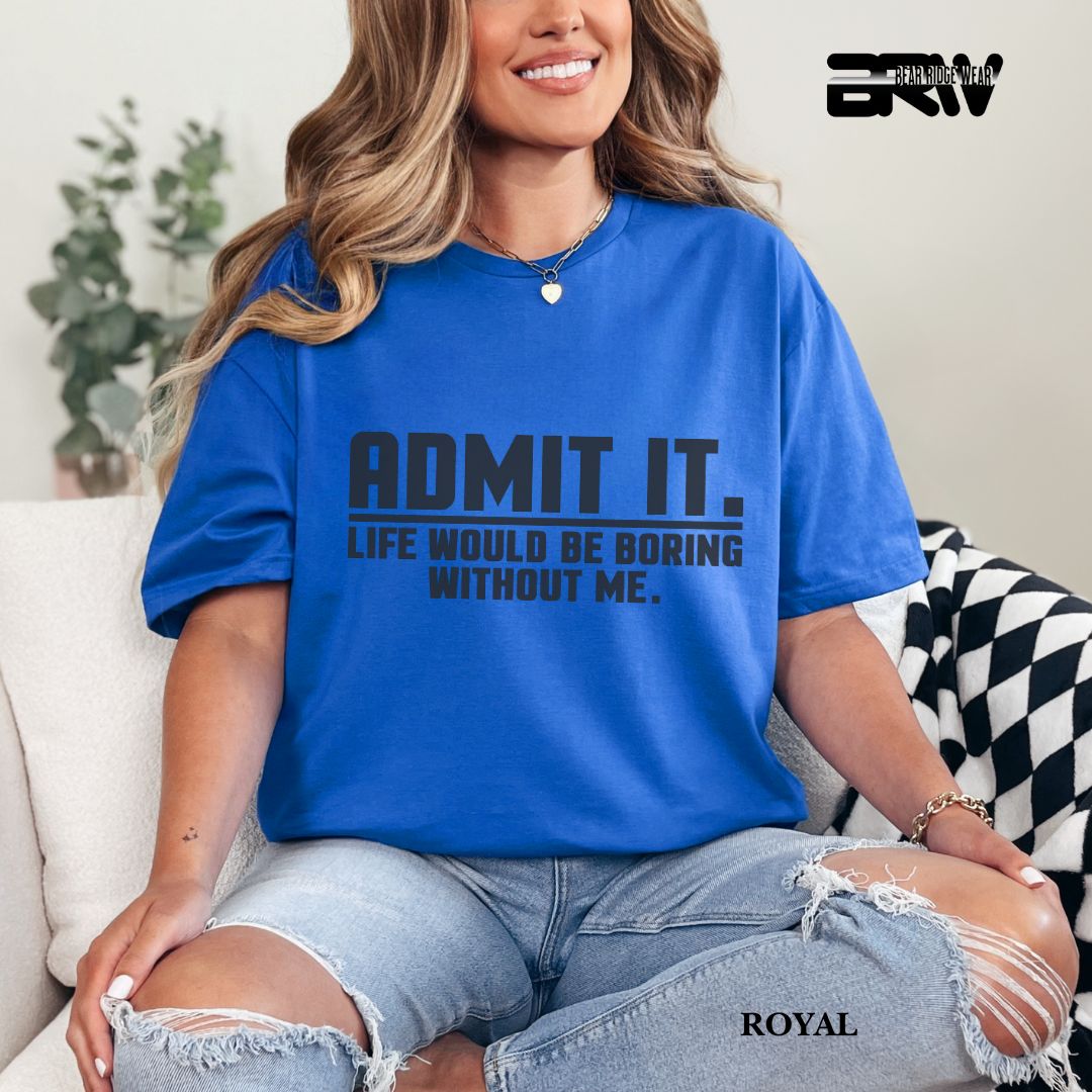 'Admit It Life Would Be Boring Without Me' Everyday Tee